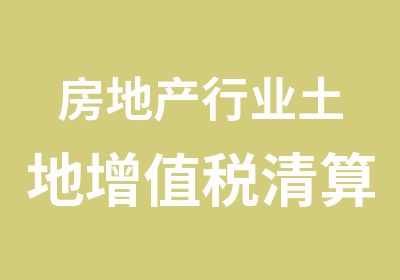 房地产行业土地增值税清算全程鉴证与税收风