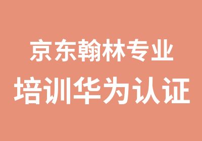 京东翰林专业培训华为认证