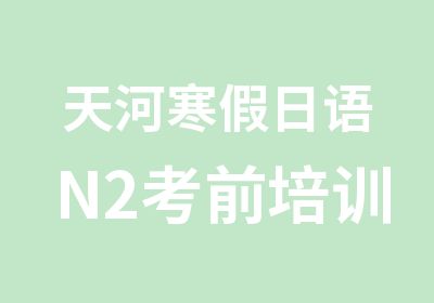 天河寒假日语N2考前培训冲刺班