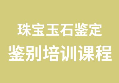 珠宝玉石鉴定鉴别培训课程