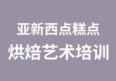 亚新西点糕点烘焙艺术培训中心