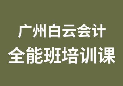 广州白云会计全能班培训课程