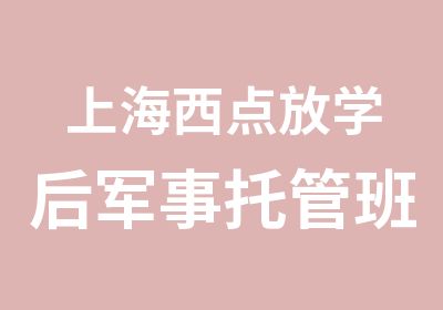 上海西点放学后军事托管班学生军事托管班懂