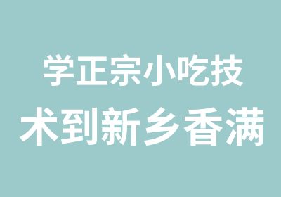 学正宗小吃技术到新乡香满堂小吃培训学校