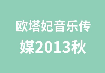 欧塔妃音乐传媒2013秋季招生之流行乐篇