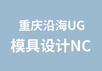 重庆沿海UG模具设计NC数控模具培训