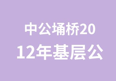 中公埇桥2012年基层公益性岗位考试报名