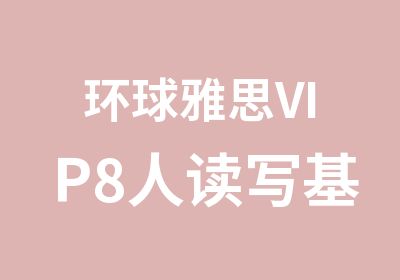 环球雅思VIP8人读写基础突破班