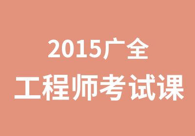 2015广全工程师考试课程