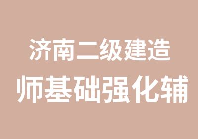 济南二级建造师基础强化辅导班