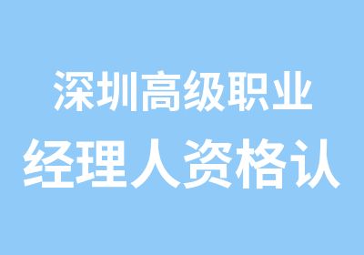 深圳职业经理人资格认证培训学习班