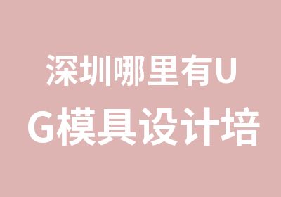 深圳哪里有UG模具设计培训哪里好点