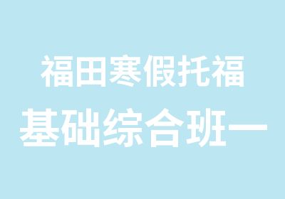 福田寒假托福基础综合班一级培训