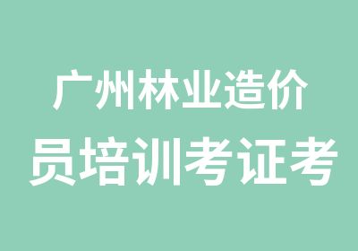 广州林业造价员培训考证考试