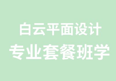 白云平面设计专业套餐班学习