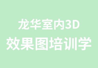 龙华室内3D效果图培训学校