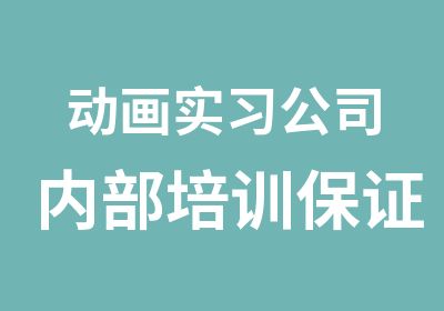 动画实习公司内部培训保证就业