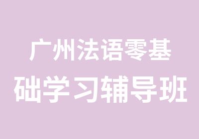 广州法语零基础学习辅导班