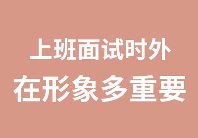 上班面试时外在形象多重要提升个人形象