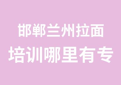 邯郸兰州拉面培训哪里有专业的面食培训学校