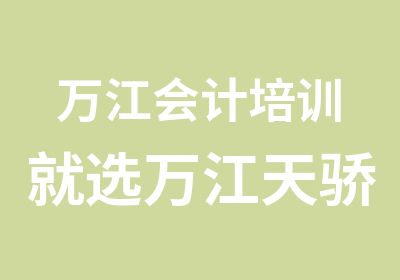 万江会计培训就选万江天骄职校