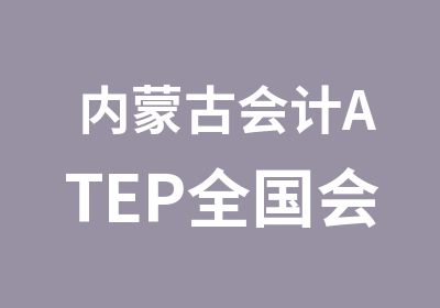 内蒙古会计ATEP全国会计实务能力等级证书班