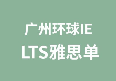 广州环球IELTS雅思单项综合课程培训班