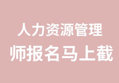 人力资源管理师报名马上截止