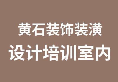 黄石装饰装潢设计培训室内装饰装潢设计培