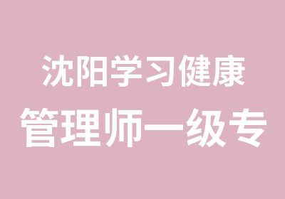 沈阳学习健康管理师一级专业培训