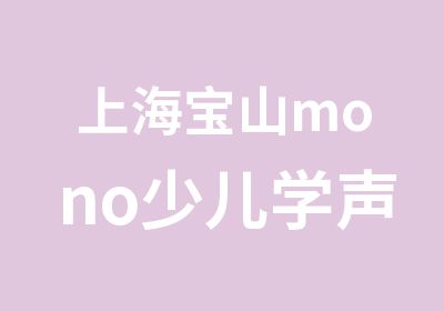 上海宝山mono少儿学声乐/上海宝山少儿考级培训/上海宝山少儿合唱团