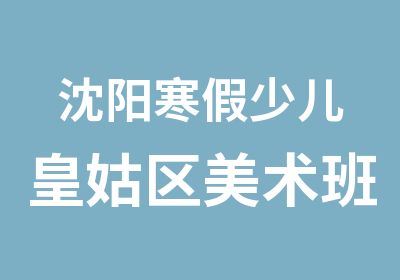 沈阳寒假少儿皇姑区美术班