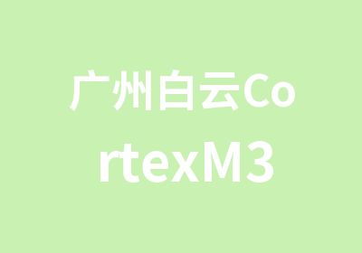 广州白云CortexM3程序设计提高辅导