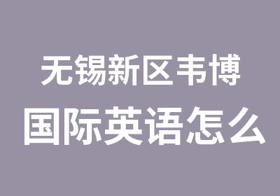 无锡新区韦博国际英语怎么样