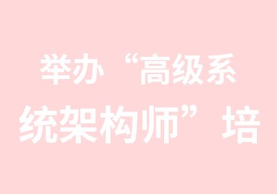 举办“系统架构师”培训项目经理、系统架构师、系统分析师、程序员、开发人员。