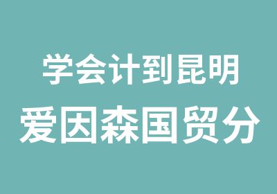 学会计到昆明爱因森国贸分校中级会计