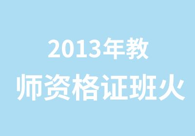 2013年教师资格证班火热报名中