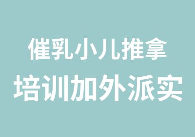 催乳小儿推拿培训加外派实践学会为止