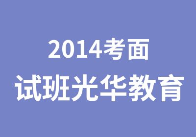 2014考面试班光华教育