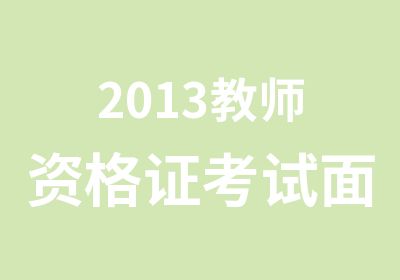 2013<em>教师</em><em>资<em>格证</em></em>考试面试