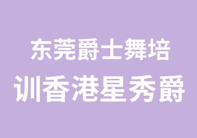 东莞爵士舞培训香港星秀爵士舞培训 东莞舞蹈培训