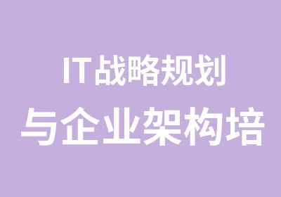 IT战略规划与企业架构培训的通知