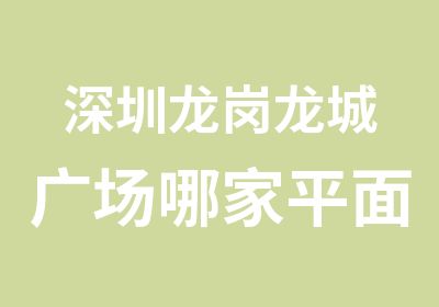 深圳龙岗龙城广场哪家平面设计培训机构专业