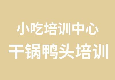 小吃培训中心干锅鸭头培训