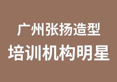 广州张扬造型培训机构明星时尚化妆大专班