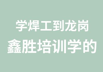 学焊工到龙岗鑫胜培训学的放心专业