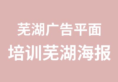 芜湖广告平面培训芜湖海报单页培训班