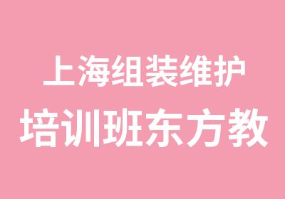 上海组装维护培训班东方教育