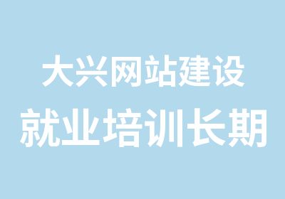 大兴网站建设就业培训长期招生零基础