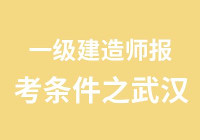 一级建造师报考条件之武汉一级建造师培训